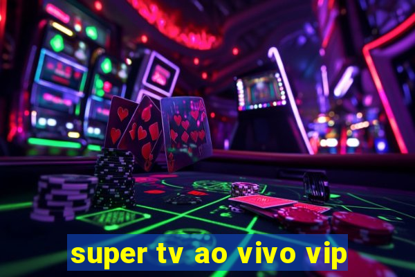 super tv ao vivo vip